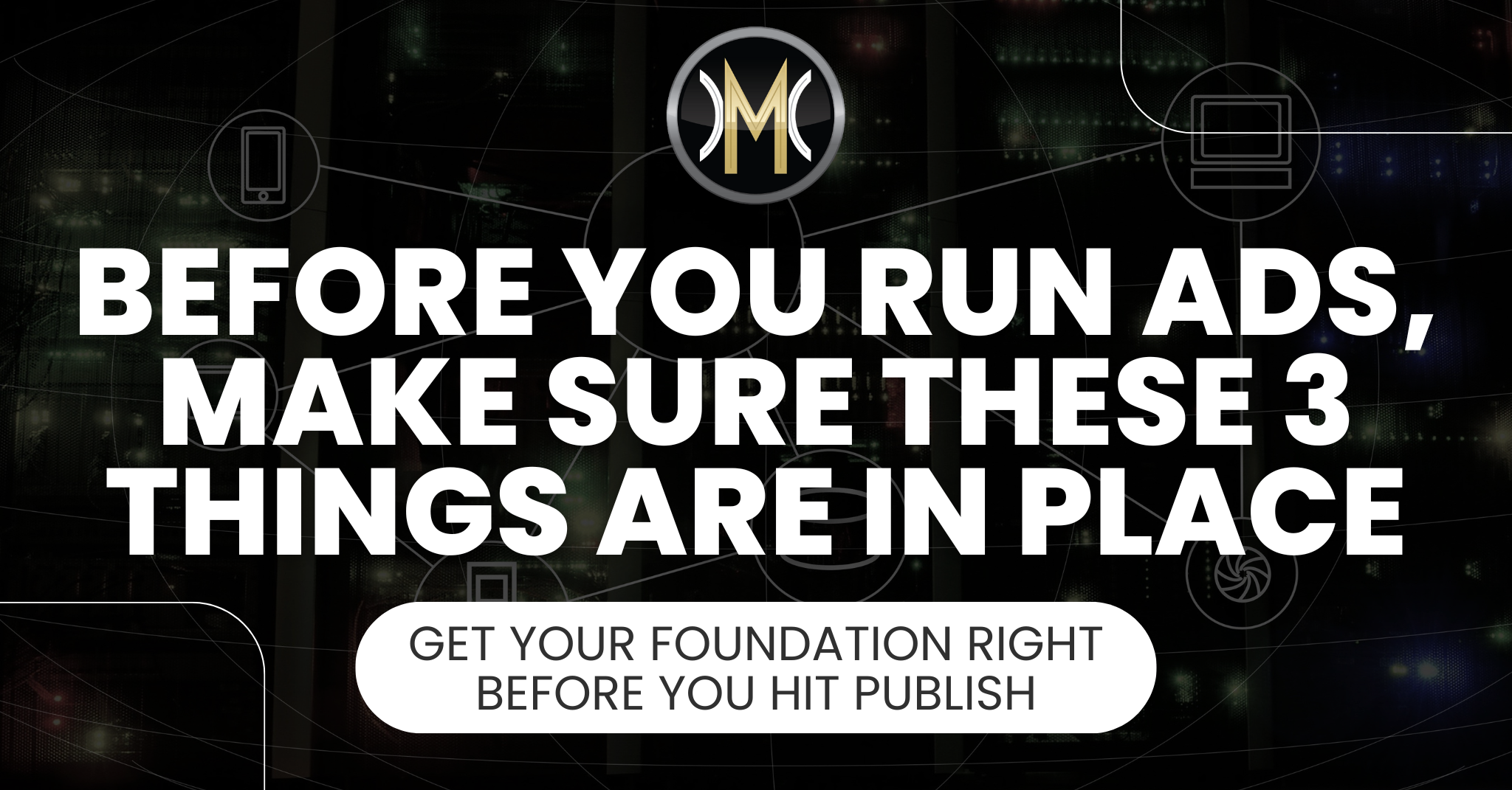 Before You Run Ads, Make Sure These 3 Things Are in Place